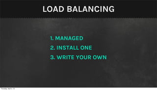 LOAD BALANCING


                         1. MANAGED
                         2. INSTALL ONE
                         3. WRITE YOUR OWN




Thursday, April 4, 13
 