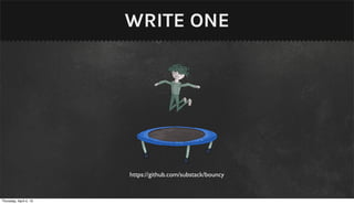 WRITE ONE




                        https://github.com/substack/bouncy


Thursday, April 4, 13
 