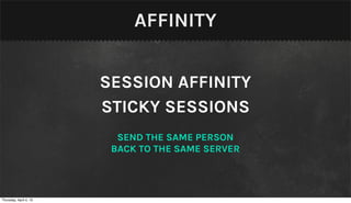 AFFINITY


                        SESSION AFFINITY
                        STICKY SESSIONS
                          SEND THE SAME PERSON
                         BACK TO THE SAME SERVER



Thursday, April 4, 13
 