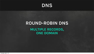 DNS


                        ROUND-ROBIN DNS
                         MULTIPLE RECORDS,
                           ONE DOMAIN




Thursday, April 4, 13
 