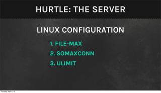 HURTLE: THE SERVER

                        LINUX CONFIGURATION
                          1. FILE-MAX
                          2. SOMAXCONN
                          3. ULIMIT



Thursday, April 4, 13
 