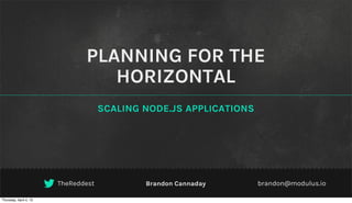 PLANNING FOR THE
                                  HORIZONTAL
                                     SCALING NODE.JS APPLICATIONS




                        TheReddest           Brandon Cannaday       brandon@modulus.io

Thursday, April 4, 13
 