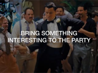 BRING SOMETHING
INTERESTING TO THE PARTY!
 