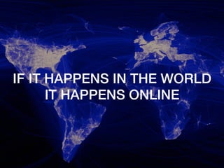 IF IT HAPPENS IN THE WORLD!
IT HAPPENS ONLINE!
 