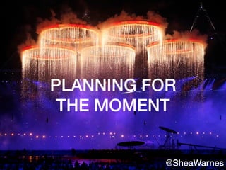 PLANNING FOR !
THE MOMENT!
!
!
!
!
@SheaWarnes!
 