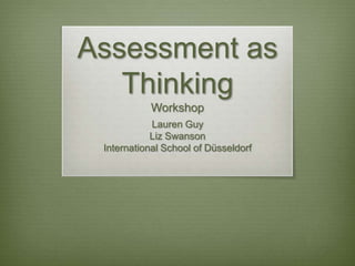 Assessment as
   Thinking
           Workshop
            Lauren Guy
            Liz Swanson
 International School of Düsseldorf
 