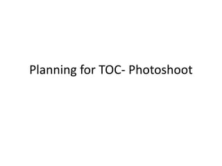 Planning for TOC- Photoshoot
 