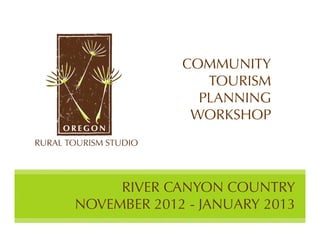 COMMUNITY
                TOURISM
               PLANNING
              WORKSHOP




     RIVER CANYON COUNTRY
NOVEMBER 2012 - JANUARY 2013
 