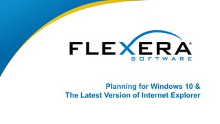 © 2015 Flexera Software LLC. All rights reserved. | Company Confidential1
Planning for Windows 10 &
The Latest Version of Internet Explorer
 