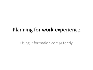 Planning for work experience Using information competently 