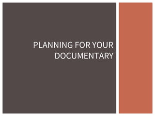 PLANNING FOR YOUR
DOCUMENTARY
 