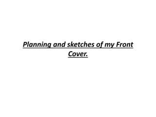 Planning and sketches of my Front
Cover.
 