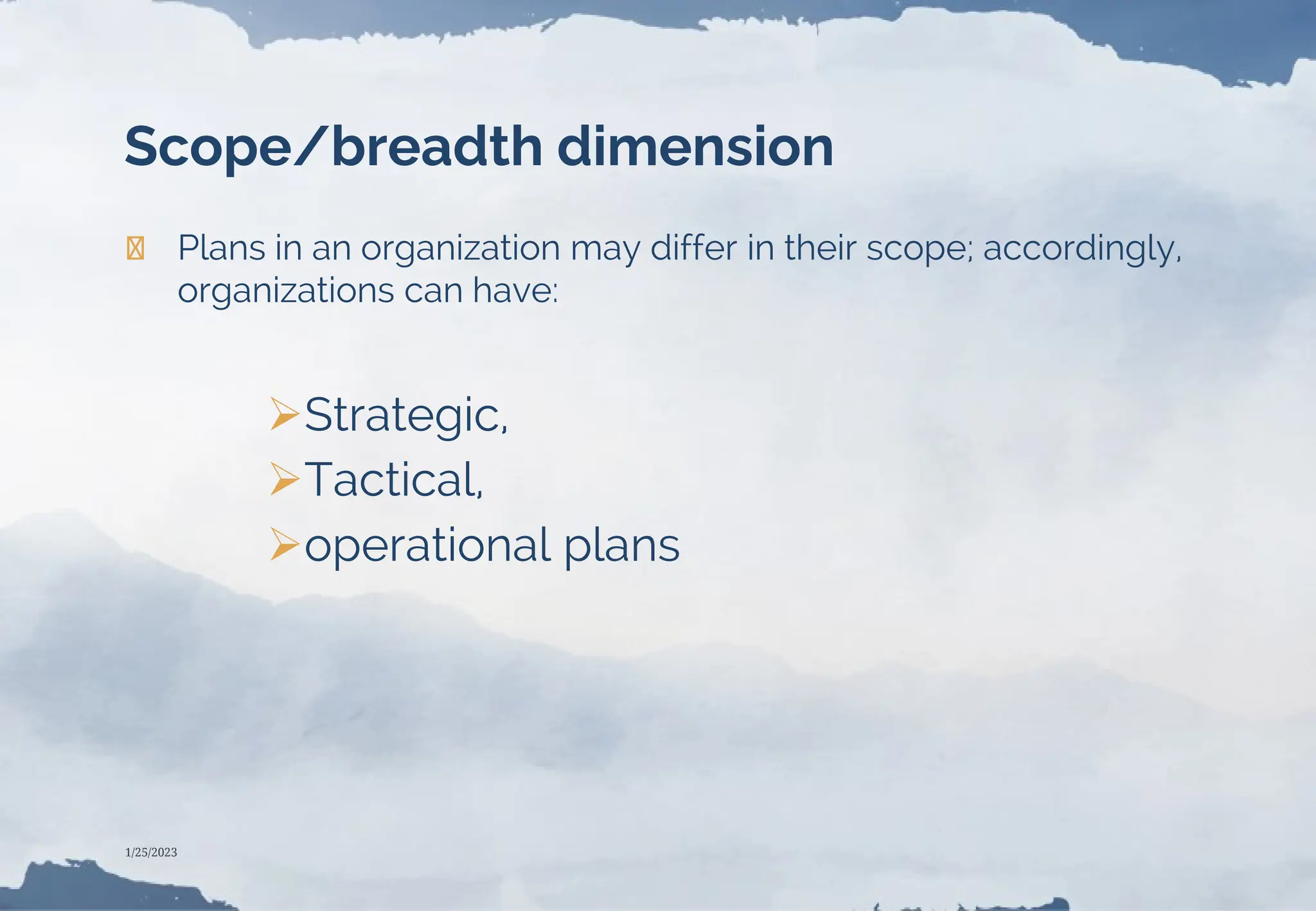 Scope/breadth dimension
❯ Plans in an organization may differ in their scope; accordingly,
organizations can have:
Strategic,
Tactical,
operational plans
1/25/2023
 