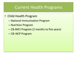 Current Health Programs
• Child Health Program
– National Immunization Program
– Nutrition Program
– CB-IMCI Program (2 months to five years)
– CB–NCP Program
 