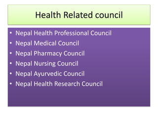 Health Related council
• Nepal Health Professional Council
• Nepal Medical Council
• Nepal Pharmacy Council
• Nepal Nursing Council
• Nepal Ayurvedic Council
• Nepal Health Research Council
 