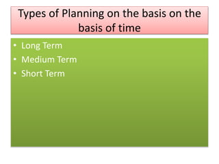 Types of Planning on the basis on the
basis of time
• Long Term
• Medium Term
• Short Term
 