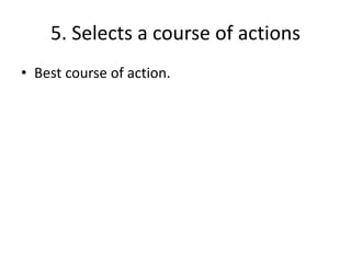 5. Selects a course of actions
• Best course of action.
 
