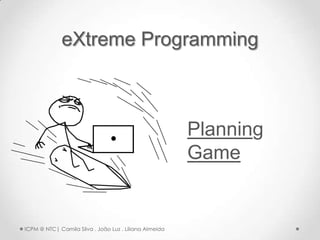 eXtreme Programming



                                                        Planning
                                                        Game


ICPM @ NTC| Camila Silva . João Luz . Liliana Almeida
 