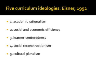    1. academic rationalism

   2. social and economic efficiency

   3. learner-centeredness

   4. social reconstructionism

   5. cultural pluralism
 