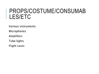 PROPS/COSTUME/CONSUMAB
LES/ETC
Various instruments
Microphones
Amplifiers
Tube lights
Flight cases
 