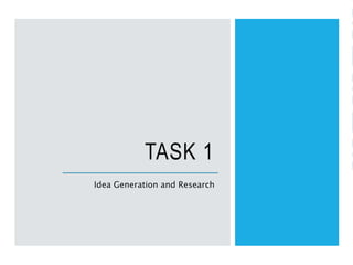 TASK 1
Idea Generation and Research
 