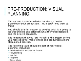 PRE-PRODUCTION: VISUAL
PLANNING
This section is concerned with the visual/creative
planning of your production. This is WH...