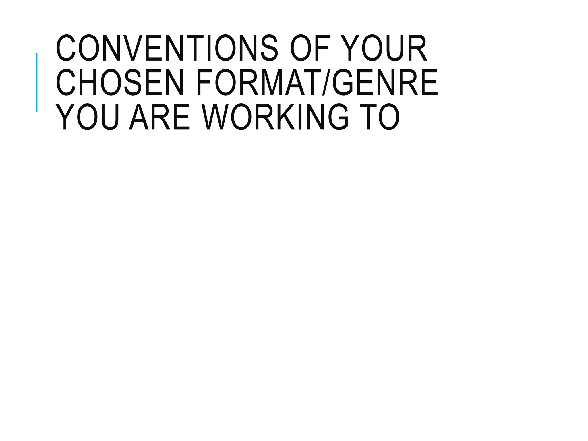 CONVENTIONS OF YOUR
CHOSEN FORMAT/GENRE
YOU ARE WORKING TO
 