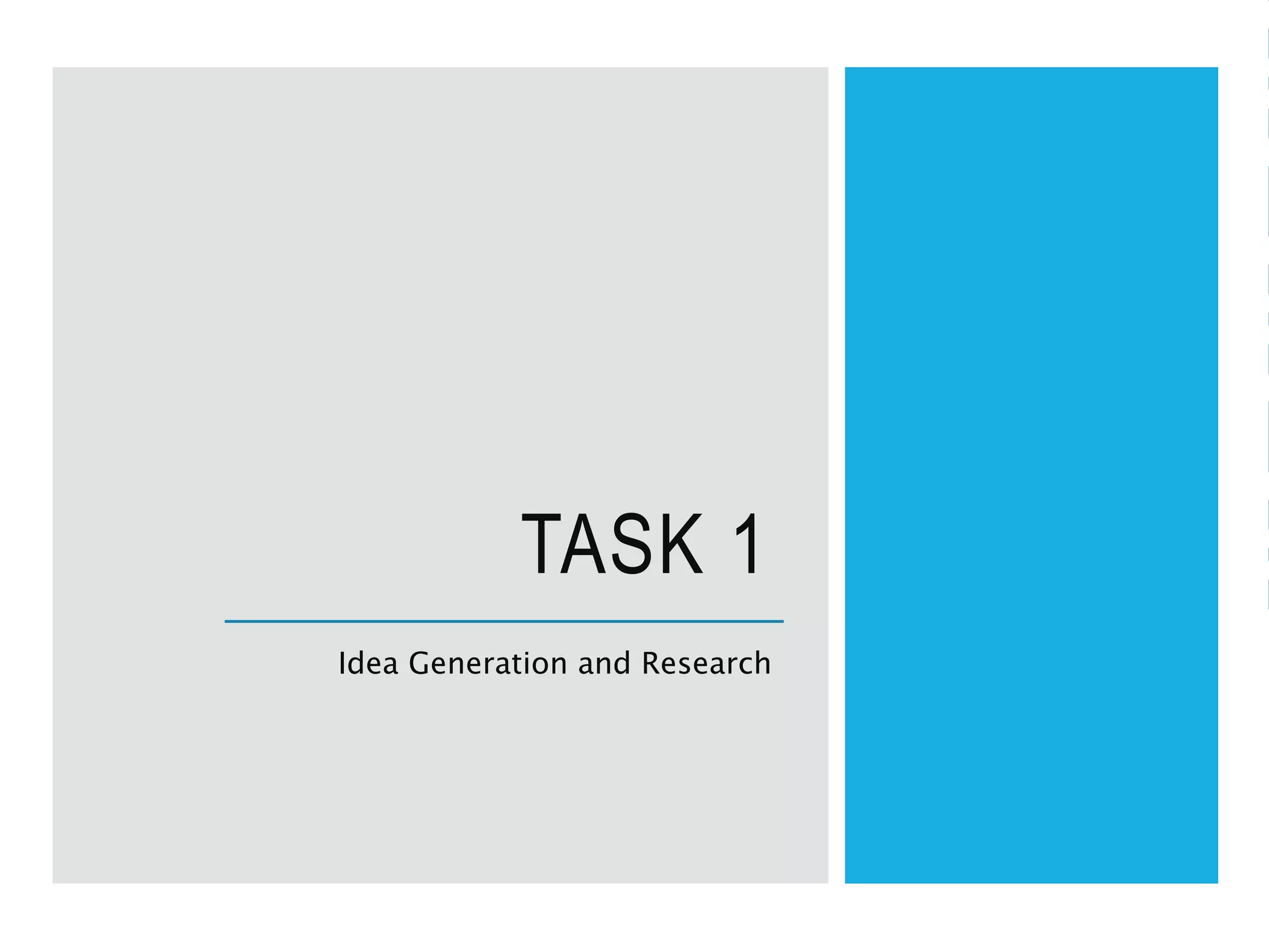 TASK 1
Idea Generation and Research
 