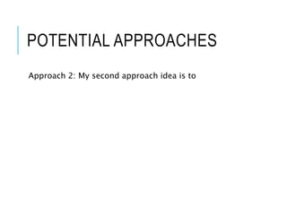 POTENTIAL APPROACHES
Approach 2: My second approach idea is to
 