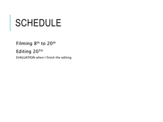 SCHEDULE
Filming 8th to 20th
Editing 20TH
EVALUATION when I finish the editing
 