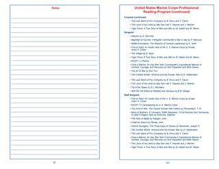 Notes                                     United States Marine Corps Professional
                                                                       Reading Program (continued)
____________________________________________________   Corporal (continued)
____________________________________________________        • The Last Stand of Fox Company by B. Drury and T. Clavin
                                                            • The Lions of Iwo Jima by Maj Gen (ret) F. Haynes and J. Warren
____________________________________________________
                                                            • Tiger Force: A True Story of Men and War by M. Sallah and M. Weiss
____________________________________________________   Sergeant
____________________________________________________        • Attacks! by E. Rommel
____________________________________________________        • Baghdad at Sunrise: A Brigade Commander’s War in Iraq by P. Mansoor
                                                            • Battle Exhortation, The Rhetoric of Combat Leadership by K. Yellin
____________________________________________________
                                                            • First to Fight: An Inside View of the U. S. Marine Corps by Krulak,
____________________________________________________          Victor H. LtGen

____________________________________________________        • The Village by B. West
                                                            • Tiger Force: A True Story of Men and War by M. Sallah and M. Weiss
____________________________________________________
                                                            • MCDP 1-3 Tactics
____________________________________________________        • Once a Marine: An Iraq War Tank Commander’s Inspirational Memoir of
                                                              Combat, Courage, and Recovery by Nick Popaditch and Mike Steere
____________________________________________________
                                                            • The Art of War by Sun Tzu
____________________________________________________        • The Coldest Winter: America and the Korean War by D. Halberstam
____________________________________________________
                                                            • The Last Stand of Fox Company by B. Drury and T. Clavin
____________________________________________________        • The Lions of Iwo Jima by Maj Gen (ret) F. Haynes and J. Warren
____________________________________________________        • Tip of the Spear by G.J. Michaels

____________________________________________________        • With the Old Breed at Pelelieu and Okinawa by E.B. Sledge
                                                       Staff Sergeant
____________________________________________________
                                                            • First to Fight: An Inside View of the U. S. Marine Corps by Krulak,
____________________________________________________          Victor H. LtGen
                                                            • MCDP 1-2 Campaigning by U. S. Marine Corps
____________________________________________________
                                                            • This Kind of War: The Classic Korean War History by Fehrenbach, T. R.
____________________________________________________        • Band of Brothers: E Company, 506th Regiment, 101st Airborne from Normandy
____________________________________________________          to Hitler’s Eagle’s Nest by Ambrose, Stephen
                                                            • The Face of Battle by Keegan, John
____________________________________________________
                                                            • A Bell for Adano by Hersey, John
____________________________________________________        • Utmost Savagery: The Three Days of Tarawa by Alexander, Joseph H.
____________________________________________________        • The Coldest Winter: America and the Korean War by D. Halberstam

____________________________________________________        • The Last Stand of Fox Company by B. Drury and T. Clavin
                                                            • Once a Marine: An Iraq War Tank Commander’s Inspirational Memoir of
____________________________________________________          Combat, Courage, and Recovery by Nick Popaditch and Mike Steere
____________________________________________________        • The Lions of Iwo Jima by Maj Gen (ret) F. Haynes and J. Warren
                                                            • Tiger Force: A True Story of Men and War by M. Sallah and M. Weiss
____________________________________________________
____________________________________________________

                         20                                                                       241
 