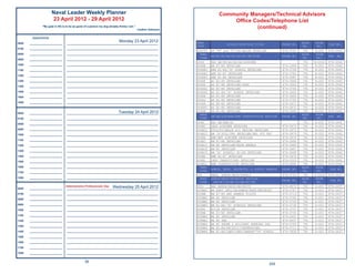Naval Leader Weekly Planner                                                                         Community Managers/Technical Advisors
                        23 April 2012 - 29 April 2012                                                                          Ofﬁce Codes/Telephone List
               “My goal in life is to be as good of a person my dog already thinks I am.”
                                                                                            ~Author Unknown
                                                                                                                                       (continued)
        Appointments

0600   ______________________
                                                                            Monday 23 April 2012
                                  _____________________________________________________________               PERS                                                          BLDG   ROOM
                                                                                                                                BILLET/POSITION TITLE           PHONE NO.                   FAX NO.
                                                                                                              CODE                                                           NO.   NO.
0700   ______________________     _____________________________________________________________
                                                                                                              404CT3   AT "A" and "C"/E4-BELOW DETAILER         874-3701     791   H-202    874-2642
0800   ______________________     _____________________________________________________________                 PERS                                                        BLDG    ROOM
                                                                                                                       AB/AC/AD/AG/AS/AZ/PR SECTION             PHONE NO.                   FAX   NO.
                                                                                                                CODE                                                         NO.     NO.
0900   ______________________     _____________________________________________________________
                                                                                                              404D     RAO AB/PR/AG/AS/AZ/AIRCREW                            791   H-201D   874-2642
1000   ______________________     _____________________________________________________________               404DE    AB E7-E9 DETAILER                        874-3390     791   H-202    874-2642
1100   ______________________     _____________________________________________________________               404DE1   ABH E1-E6/'A' SCHOOL DETAILER            874-3708     791   H-202    874-2642
                                                                                                              404DE2   ABF E1-E7 DETAILER                       874-3702     791   H-202    874-2642
1200   ______________________     _____________________________________________________________
                                                                                                              404DE3   ABE E1-E6 DETAILER                       874-3687     791   H-202    874-2642
1300   ______________________     _____________________________________________________________               404DF    AC E1-E9 DETAILER                        874-3666     791    H-202   874-2642
                                                                                                              404DG    AD E7-E8 DETAILER/LEAD                   874-3669     791   H-202    874-2642
1400   ______________________     _____________________________________________________________
                                                                                                              404DG2   AD E5-E6 DETAILER                        874-3706     791    H-202   874-2642
1500   ______________________     _____________________________________________________________               404DG4   AD E1-E4/'A' SCHOOL DETAILER             874-3693     791   H-202    874-2642
1600   ______________________     _____________________________________________________________               404DH    AG E1-E9 DETAILER                        874-3656     791    H-202   874-2642
                                                                                                              404DJ    AS E1-E9 DETAILER                        874-3700     791    H-202   874-2642
1800   ______________________     _____________________________________________________________               404DK    AZ E6-E9 DETAILER                        874-3671     791    H-202   874-2642
                                                                                                              404DK1   AZ E1-E5 DETAILER                        874-3672     791    H-202   874-2642

0600   ______________________                                        Tuesday 24 April 2012
                                  _____________________________________________________________
                                                                                                              404DM    PR E1-E9 DETAILER                        874-3690     791    H-202   874-2642
                                                                                                                PERS                                                        BLDG    ROOM
                                                                                                                       AW/AM/AIRCREW/NEW CONSTRUCTION SECTION   PHONE NO.                   FAX   NO.
0700   ______________________     _____________________________________________________________                 CODE                                                         NO.     NO.
                                                                                                              404E     RAO AM/AME/AD                                         791    H-202   874-2642
0800   ______________________     _____________________________________________________________
                                                                                                              404EC    LEAD AIRCREW DETAILER                    874-3673     791    H-202   874-2642
0900   ______________________     _____________________________________________________________               404EC1   UTILITY/HELOS A/C DESIGN DETAILER        874-3675     791   H-202    874-2642
1000   ______________________     _____________________________________________________________               404EC2   AW 'A'SCOL/FRS DETAILER/ENL FLT PAY      874-3679     791   H-202    874-2642
                                                                                                              404EH    AWF/AWV AIRCREW DETAILER                 874-3676     791   H-202    874-2642
1100   ______________________     _____________________________________________________________               404EJ    AM E7-E8 DETAILER                        874-3696     791    H-202   874-2642
1200   ______________________     _____________________________________________________________               404EJ1   AM E6 DETAILER/BLUE ANGELS               874-3680     791   H-202    874-2642
                                                                                                              404EJ2   AM E5 DETAILER                           874-3697     791    H-202   874-2642
1300   ______________________     _____________________________________________________________
                                                                                                              404EJ3   AM 'A' SCHOOL/ E1-E4 DETAILER            874-3699     791   H-202    874-2642
1400   ______________________     _____________________________________________________________               404EK    AME E1-E7 DETAILER                       874-3678     791    H-202   874-2642
                                                                                                              404EL    LEAD TRANSITIONS DETAILER                874-2325     791   H-202    874-2642
1500   ______________________     _____________________________________________________________
                                                                                                              404EL1   NEW CONSTRUCTION DETAILER                874-3695     791   H-202    874-2642
1600   ______________________     _____________________________________________________________                 PERS                                                        BLDG    ROOM
                                                                                                                       ADMIN, DECK, SECURITY, & SUPPLY BRANCH   PHONE NO.                    FAX NO.
                                                                                                                CODE                                                         NO.     NO.
1700   ______________________     _____________________________________________________________
                                                                                                              405      HEAD, ADMIN/DECK/SUPPLY                  874-3703     791   D-201A   874-2637
1800   ______________________     _____________________________________________________________                 PERS   ADMIN/DECK/SECURITY SECTION                          BLDG    ROOM
                                                                                                                                                                PHONE NO.                    FAX NO.
                                                                                                                CODE    (BM/MC/LN/MA/PS/QM/RP/YN)                            NO.     NO.
                                 Administrative Professionals’ Day Wednesday 25 April 2012                    4051     RAO ADMIN/DECK/SECURITY                  874-4870    791    D-201    874-2637
0600   ______________________     _____________________________________________________________
                                                                                                              405BA2   HR ASST (MIL/OA)ADMIN/DECK/SECURITY      874-3767    791    D-201    874-2637
0700   ______________________     _____________________________________________________________               405BM    BM E7-E9 AND HARBOR PILOTS               874-3713    791    D-201    874-2637
                                                                                                              405BM1   BM E6 DETAILER                           874-3740    791    D-201    874-2637
0800   ______________________     _____________________________________________________________
                                                                                                              405BM2   BM E5 DETAILER                           874-3739    791    D-201    874-2637
0900   ______________________     _____________________________________________________________               405BM3   BM E1-E4/'A' SCHOOLS DETAILER            874-3738    791    D-201    874-2637
1000   ______________________     _____________________________________________________________               405NC    NC/LN DETAILER                           874-3737    791    D-201    874-2637
                                                                                                              405MA    MA E7/E9 DETAILER                        874-3730    791    D-201    874-2637
1100   ______________________     _____________________________________________________________               405MA4   MA E6 DETAILER                           874-2431    791    D-201    874-2637
1200   ______________________     _____________________________________________________________               405MA2   MA E5 SEA                                874-4637    791    D-201    874-2637
                                                                                                              405MA4   MA E5 SHORE & MILITARY WORKING DOG       874-3709    791    D-201    874-2637
1300   ______________________     _____________________________________________________________
                                                                                                              405MA4   MA E1-E4/PACIFIC/CONVERSIONS             874-3711    791    D-201    874-2637
1400   ______________________     _____________________________________________________________               405MA4   MA E1-E4/LANT/GTEP/GENDET/"A" SCHOOL     874-3828    791    D-201    874-2637
1500   ______________________     _____________________________________________________________

1600   ______________________     _____________________________________________________________

1700   ______________________     _____________________________________________________________

1800   ______________________     _____________________________________________________________


                                                56
                                                                                                                                                          205
 
