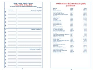 Naval Leader Weekly Planner                                                                 FY12 Selection Board Schedule (USN)
                        14 May 2012 - 20 May 2012
           “The only correct actions are those that demand no explanation and no apology.”
                                                                                                                                (continued)
                                                                                         ~Red Auerbach
                                                                                                         Board Title                                      Sponsor      Convene

        Appointments                                                                                     FTS E-7                                          PERS 8       14-May-12

0600   ______________________
                                                                        Monday 14 May 2012
                                 _____________________________________________________________
                                                                                                         Submarine CO/XO Screen                           PERS 42      14-May-12
                                                                                                         Submarine Dept Head Screen                       PERS 42      14-May-12
0700   ______________________    _____________________________________________________________
                                                                                                         CNRC Career Recruiter Force (CRF)                CNRC         17-May-12
0800   ______________________    _____________________________________________________________
                                                                                                         FTS Selective Release From Active Duty (SERAD)   PERS 92      21-May-12
0900   ______________________    _____________________________________________________________           NFO to Pilot                                     PERS 43      29-May-12
1000   ______________________    _____________________________________________________________           Aviation Dept Hd Screen                          PERS 43      29-May-12
1100   ______________________    _____________________________________________________________           Reserve O-4 Staff                                PERS 8       05-Jun-12

1200   ______________________    _____________________________________________________________           FTS O-4 Staff                                    PERS 8       05-Jun-12
                                                                                                         Transfer/Redesignation #2                        PERS 8       11-Jun-12
1300   ______________________    _____________________________________________________________
                                                                                                         Active Chief Warrant Ofﬁcer 3                    PERS 8       12-Jun-12
1400   ______________________    _____________________________________________________________
                                                                                                         Active Chief Warrant Ofﬁcer 4                    PERS 8       12-Jun-12
1500   ______________________    _____________________________________________________________
                                                                                                         Active Chief Warrant Ofﬁcer 5                    PERS 8       12-Jun-12
1600   ______________________    _____________________________________________________________           Active E-7                                       PERS 8       18-Jun-12
1800   ______________________    _____________________________________________________________           Reserve Chief Warrant Ofﬁcer 3                   PERS 8       14-Jun-12
                                                                                                         Reserve Chief Warrant Ofﬁcer 4                   PERS 8       14-Jun-12

0600   ______________________                                       Tuesday 15 May 2012
                                 _____________________________________________________________           URL Specialty Career Path (SCP)                  PERS 43       23-Jul-12
                                                                                                         Supply Corps Commander Sea Screen                PERS 4412     18-Jul-12
0700   ______________________    _____________________________________________________________
                                                                                                         Active Duty Flying Chief Warrant Ofﬁcer          PERS 43       19-Jul-12
0800   ______________________    _____________________________________________________________
                                                                                                         Test Pilot #2                                    PERS 43       25-Jul-12
0900   ______________________    _____________________________________________________________
                                                                                                         CNRC Recruiting Cmd Advancement Program (RCAP)   CNRC          31-Jul-12
1000   ______________________    _____________________________________________________________           CNRC Career Recruiter Force (CRF)                CNRC          31-Jul-12
1100   ______________________    _____________________________________________________________           VADM Stockdale Leadership Award                  N131L1       02-Aug-12
1200   ______________________    _____________________________________________________________           4th Quarter Spot Promotion                       PERS 8       09-Aug-12

1300   ______________________    _____________________________________________________________           4th Quarter Special                              PERS 8       09-Aug-12
                                                                                                         Command - Non Command (Reserve) “Apply” Board    PERS 92       30-Jul-12
1400   ______________________    _____________________________________________________________
                                                                                                         Medical Dept. CO/XO Screen                       PERS 4415A   21-Aug-12
1500   ______________________    _____________________________________________________________
                                                                                                         MSC DUINS                                        PERS 4415A   06-Sep-12
1600   ______________________    _____________________________________________________________
                                                                                                         O-5/O-6 Info Dominance Corps Ldrshp &
1700   ______________________    _____________________________________________________________           Milestone Screen                                 PERS 47      10-Sep-12
1800   ______________________    _____________________________________________________________           FTS/Reserve Major Command                        PERS 4417    11-Sep-12
                                                                                                         Full Time Support (FTS) Selective Retention      PERS 92      11-Sep-12

0600   ______________________                                   Wednesday 16 May 2012
                                 _____________________________________________________________           Surface Department Head Screen                   PERS 41      11-Sep-12
                                                                                                         Surface LT and LCDR Early Command Screen         PERS 41      11-Sep-12
0700   ______________________    _____________________________________________________________
                                                                                                         Acquisition Corps (AC) #2                        PERS 444F    20-Sep-12
0800   ______________________    _____________________________________________________________
                                                                                                         Senior Enlisted Continuation Board               PERS 8       24-Sep-12
0900   ______________________    _____________________________________________________________

1000   ______________________    _____________________________________________________________

1100   ______________________    _____________________________________________________________

1200   ______________________    _____________________________________________________________

1300   ______________________    _____________________________________________________________

1400   ______________________    _____________________________________________________________

1500   ______________________    _____________________________________________________________

1600   ______________________    _____________________________________________________________

1700   ______________________    _____________________________________________________________

1800   ______________________    _____________________________________________________________


                                              66
                                                                                                                                                          195
 