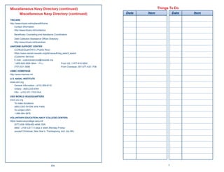 Miscellaneous Navy Directory (continued)                                                     Things To Do
     Miscellaneous Navy Directory (continued)                                    Date   Item         Date   Item
TRICARE
http://www.tricare.mil/mybeneﬁt/home
     Contact information:
     http://www.tricare.mil/contactus
    Beneﬁciary Counseling and Assistance Coordinators
    Debt Collection Assistance Ofﬁcer Directory
    http://www.tricare.mil/bcacdcao
UNIFORM SUPPORT CENTER
   (CONUS/Guam/HI/V.I./Puerto Rico)
   https://www.nexnet.nexweb.org/pls/nexauth/wg_select_speed
   (Customer Service)
   E-mail: customerservice@nexweb.org
   1-800-628-3924 (Mon. - Fri.)                From US: 1-877-810-9030
   (757) 631-3906                              From Overseas: 001-877-432-1736
USMC HOMEPAGE
http://www.marines.mil
U.S. NAVAL INSTITUTE
www.usni.org
    General Information - (410) 268-6110
    Orders - (800) 233-8764
    FAX - (410) 571-1703 FAX
USO WORLD HEADQUARTERS
www.uso.org
   To make donations:
   (800) USO-SHOW (876-7469)
   To contact USO:
   1-888-484-3876
VOLUNTARY EDUCATION (NAVY COLLEGE CENTER)
https://www.navycollege.navy.mil
    (877) 838-1659/492-4684 DSN
    0600 - 2100 CST / 5 days a week (Monday-Friday)
    (except Christmas, New Year’s, Thanksgiving, and July 4th)




                                        254                                                        7
 