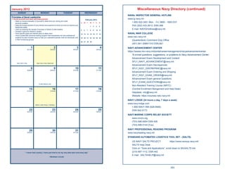 January 2012                                                                                                                                 Miscellaneous Navy Directory (continued)
        SUNDAY                            MONDAY                        TUESDAY                       WEDNESDAY
                                                                                                                                    NAVAL INSPECTOR GENERAL HOTLINE
Principles of Naval Leadership
1. Know yourself and seek self-improvement.                                                               February 2012
                                                                                                                                    www.ig.navy.mil
   • Make an honest evaluation of yourself to determine your strong and weak
     personal qualities.                                                                         S    M    T    W    T    F    S       1-800-522-3451 Mon. - Fri, 0800 - 1600 EST
   • Seek the honest opinions of your friends and superiors to show you how to improve your
                                                                                                                1    2    3    4       FAX (202) 433-2613, DSN 288
     leadership ability.
   • Learn by studying the causes of success or failure of other leaders.                        5    6    7    8    9    10   11
                                                                                                                                       E-mail: NAVIGHotlines@navy.mil
   • Develop a genuine interest in people.
   • Have speciﬁc goals and deﬁnite plans to attain them.                                        12   13   14   15   16   17   18   NAVAL WAR COLLEGE
   • Have a systematic personal reading program that emphasizes not only professional
     subjects but also includes topics to help you understand people, both as individuals ,and   19   20   21   22   23   24   25
                                                                                                                                    www.nwc.navy.mil
     in their functioning groups.                                                                                                      (Quarterdeck) Command Duty Ofﬁce
                                                                                                 26   27   28   29
                                                                                                                                       (401) 841-3089/1310 DSN 841
                            1                                  2                           3                                    4   NAVY ADVANCEMENT CENTER
                        001/365                          002/364                      003/363                             004/362
                                                                                                                                    https://wwwa.nko.navy.mil/portal/careermanagement/navyadvancementcenter
                                                                                                                                        To e-mail questions, suggestions, or problems to Navy Advancement Center:
                                                                                                                                        Advancement Exam Development and Content
                                                                                                                                        SFLY_NAVY_ADVANCEMENT@navy.mil
       New Year’s Day               New Year’s Day Observed
                                                                                                                                        Advancement Exam Discrepancies
                            8                                  9                         10                                    11       SFLY_N321_DISCREPANC@navy.mil
                        008/358                          009/357                      010/356                             011/355
                                                                                                                                        Advancement Exam Ordering and Shipping
                                                                                                                                        SFLY_N321_EXAM_ORDER@navy.mil
                                                                                                                                        Advancement Exam general Questions
                                                                                                                                        SFLY_EXAM_QUESTIONS@navy.mil
                                       United Nations Day
                                                                                                                                        Non-Resident Training Course (NRTC)
                          15                                 16                          17                                    18       (Central Enrollment Mangement and Help Desk)
                        015/351                          016/350                      017/349                             018/348
                                                                                                                                        Helpdesk: nrtc@navy.mil
                                                                                                                                        Website: https://courses.netc.navy.mil
                                                                                                                                    NAVY LODGE (24 hours a day, 7 days a week)
                                                                                                                                    www.navy-lodge.com
                                  Martin Luther King Jr. Birthday
                                                                                                                                       1-800-NAVY INN (628-9466)
                          22                                 23                          24                                    25      DSN 942-5173
                        022/344                          023/343                      024/342                             025/341

                                                                                                                                    NAVY-MARINE CORPS RELIEF SOCIETY
                                                                                                                                       www.nmcrs.org
                                                                                                                                       (703) 696-4904 DSN 426
                                                                                                                                       (703) 696-0144 (Fax)
                                                                                                                                    NAVY PROFESSIONAL READING PROGRAM
                          29                                 30                          31
                        029/337                          030/336                      031/335                                       www.navyreading.navy.mil
                                                                                                                                    STANDARD AUTOMATED LOGISTICS TOOL SET - (SALTS)
                                                                                                                                        US NAVY SALTS PROJECT:               https://www.navsup.navy.mil/
                                                                                                                                        SALTS Help Desk:
                                                                                                                                        Click on “Tools and Applications”; scroll down to WinSALTS link
                  “ I never had a policy; I have just tried to do my very best each and every day”
                                                                                                                                        (215) 697-1112, DSN 442
                                                                                                                                        E-mail: SALTSHELP@navy.mil
                                                        ~Abraham Lincoln




                                                                                                                                                                              253
 