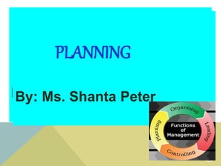 PLANNING
By: Ms. Shanta Peter
1
PLANNING
By: Ms. Shanta Peter
 