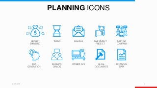 PLANNING ICONS
3/29/2019 1
BUDGET
SPENDING
TIMING
BUSINESS
DIALOG
MAILING
WORKPLACE
INVESTMENT
PROJECT
LEGAL
DOCUMENTS
MEETING
COMPANY
FINANCIAL
DATA
IDEA
GENERATION
 