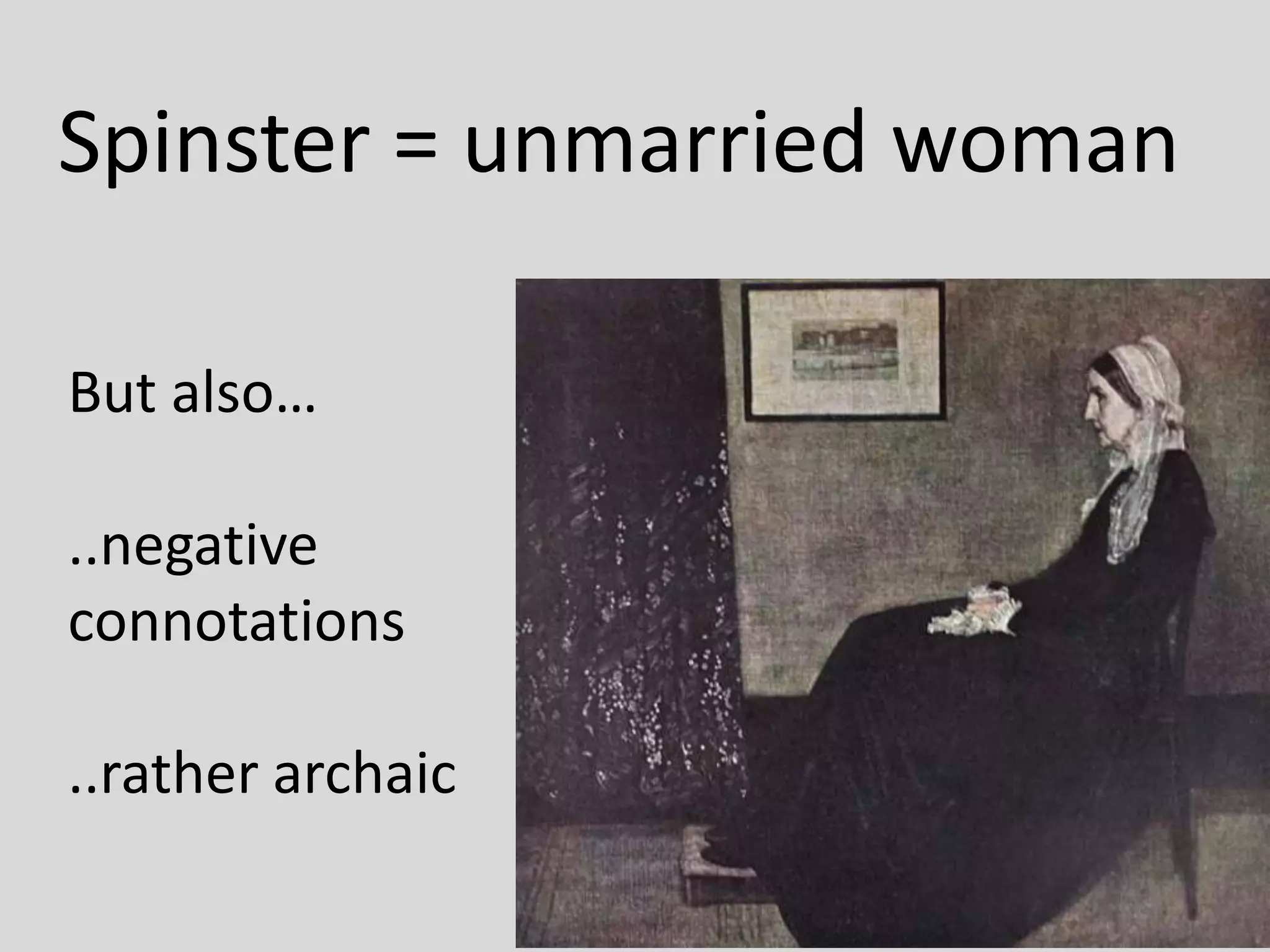 Spinster = unmarried woman
But also…
..negative
connotations
..rather archaic
 
