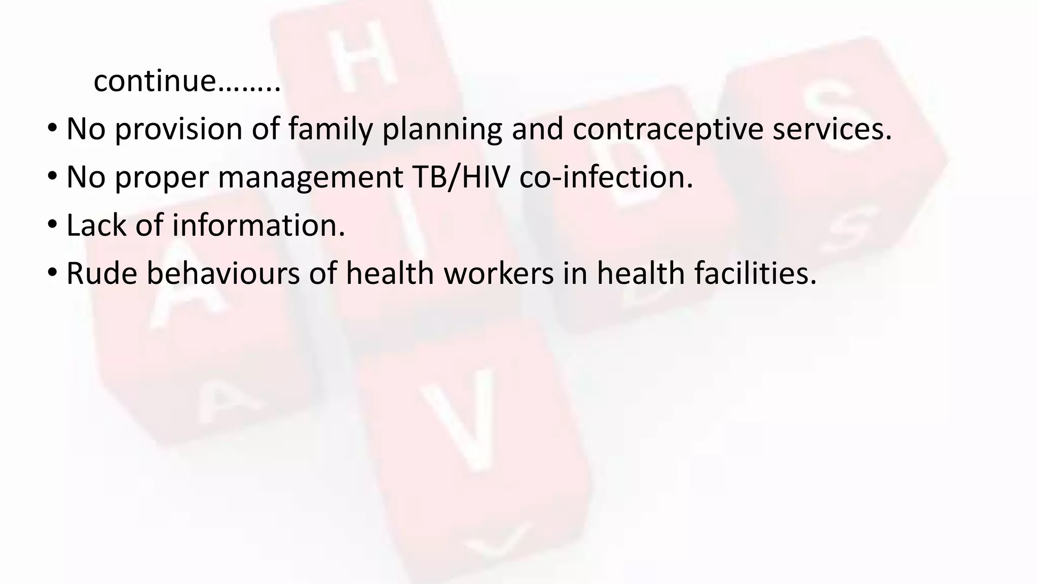 continue……..
• No provision of family planning and contraceptive services.
• No proper management TB/HIV co-infection.
• Lack of information.
• Rude behaviours of health workers in health facilities.
 