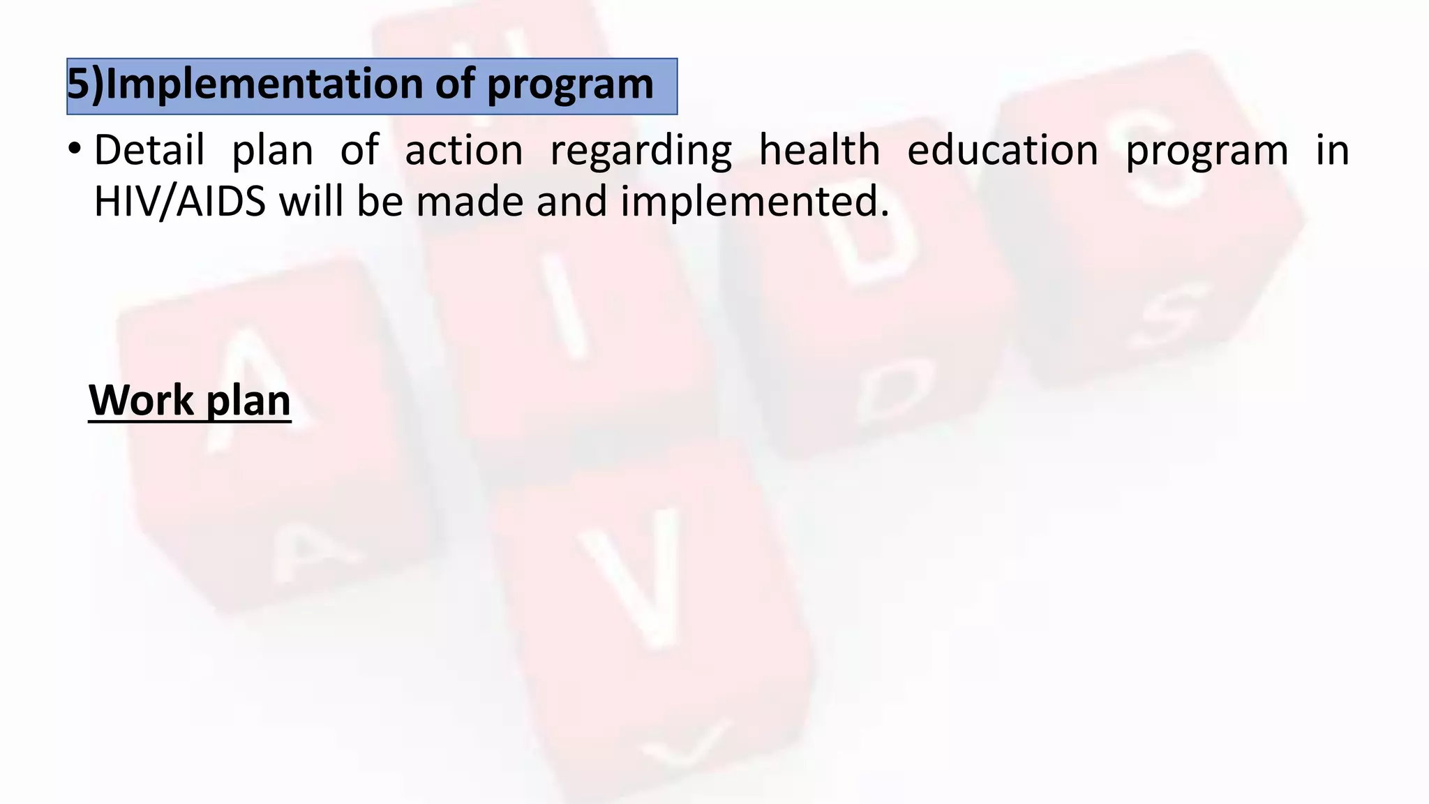 5)Implementation of program
• Detail plan of action regarding health education program in
HIV/AIDS will be made and implemented.
Work plan
 