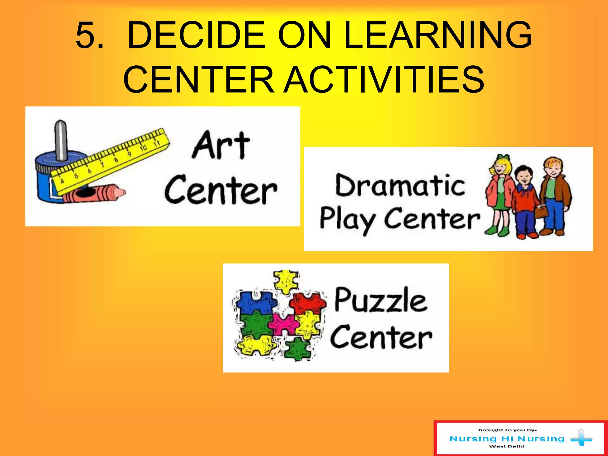 5. DECIDE ON LEARNING 
CENTER ACTIVITIES 
 