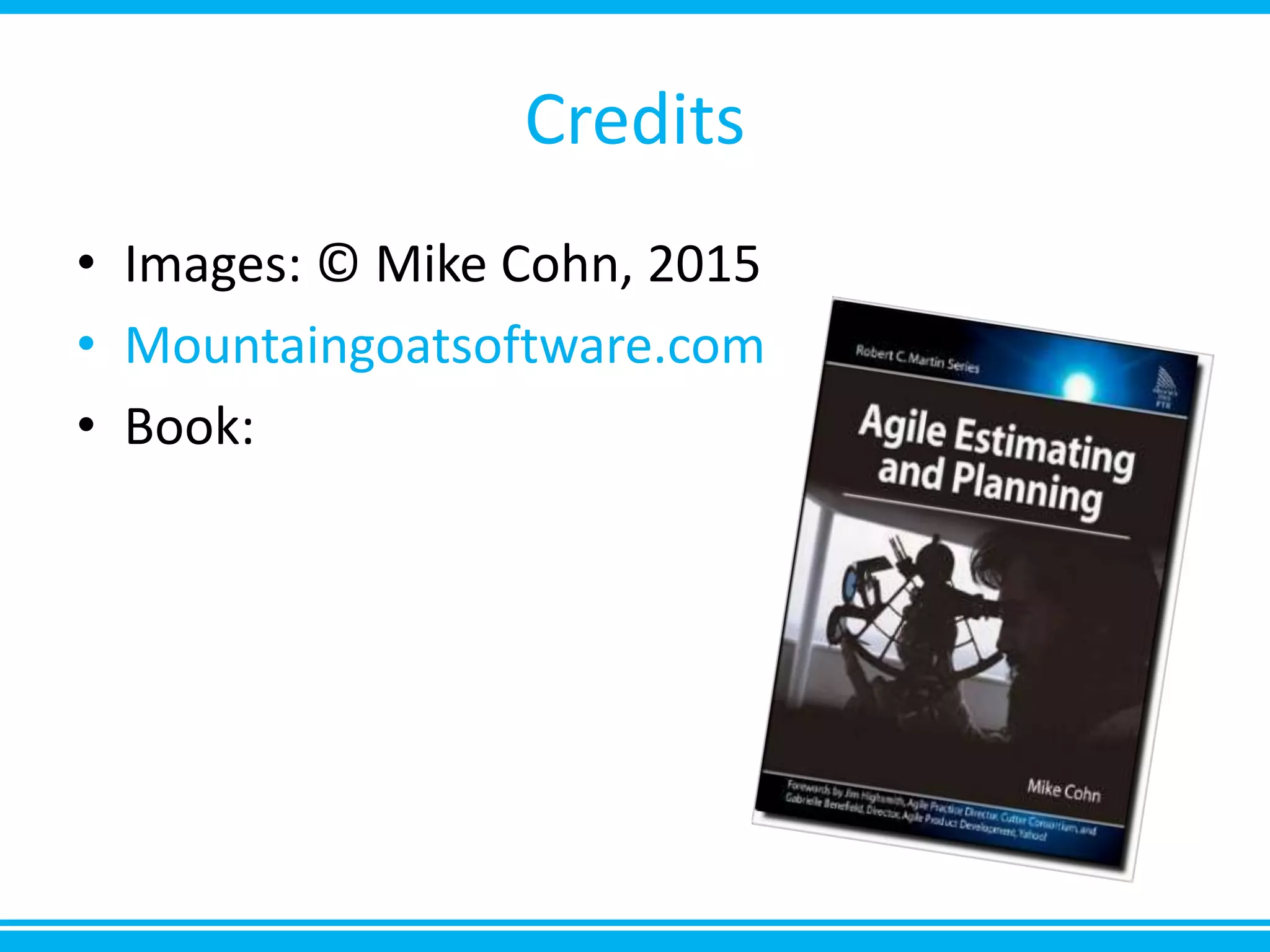 Credits
• Images: © Mike Cohn, 2015
• Mountaingoatsoftware.com
• Book:
 