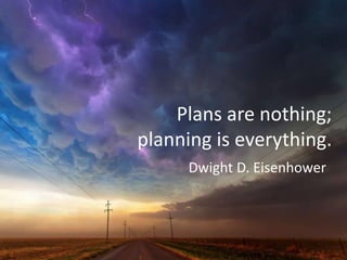 Plans are nothing;
planning is everything.
Dwight D. Eisenhower
 