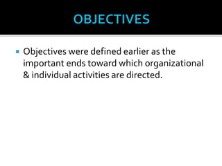  Objectives were defined earlier as the
important ends toward which organizational
& individual activities are directed.
 