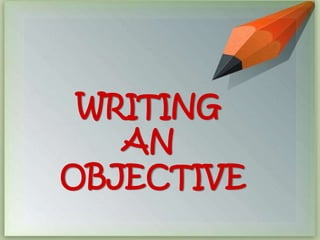 WRITING 
AN 
OBJECTIVE 
 