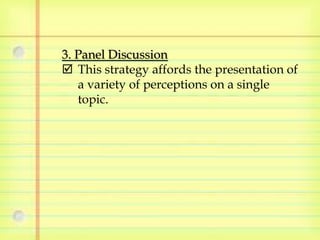 3. Panel Discussion 
 This strategy affords the presentation of 
a variety of perceptions on a single 
topic. 
 
