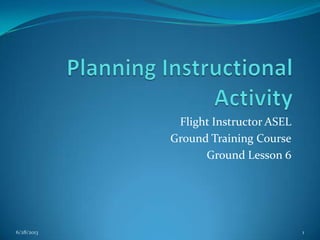 Flight Instructor ASEL
Ground Training Course
Ground Lesson 6

6/28/2013

1

 