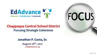 Chappaqua Central School District
Pursuing Strategic Coherence
Jonathan P. Costa, Sr.
August 28th, 2017
costa@edadvance.org
Jonathan P. Costa
 
