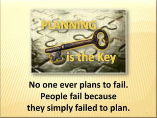 Planningis the Key PLANNING          is the Key No one ever plans to fail.  People fail because they simply failed to plan. 1 