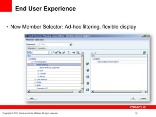 End User Experience

         New Member Selector: Ad-hoc filtering, flexible display




Copyright © 2010, Oracle and/or its affiliates. All rights reserved.   10
 